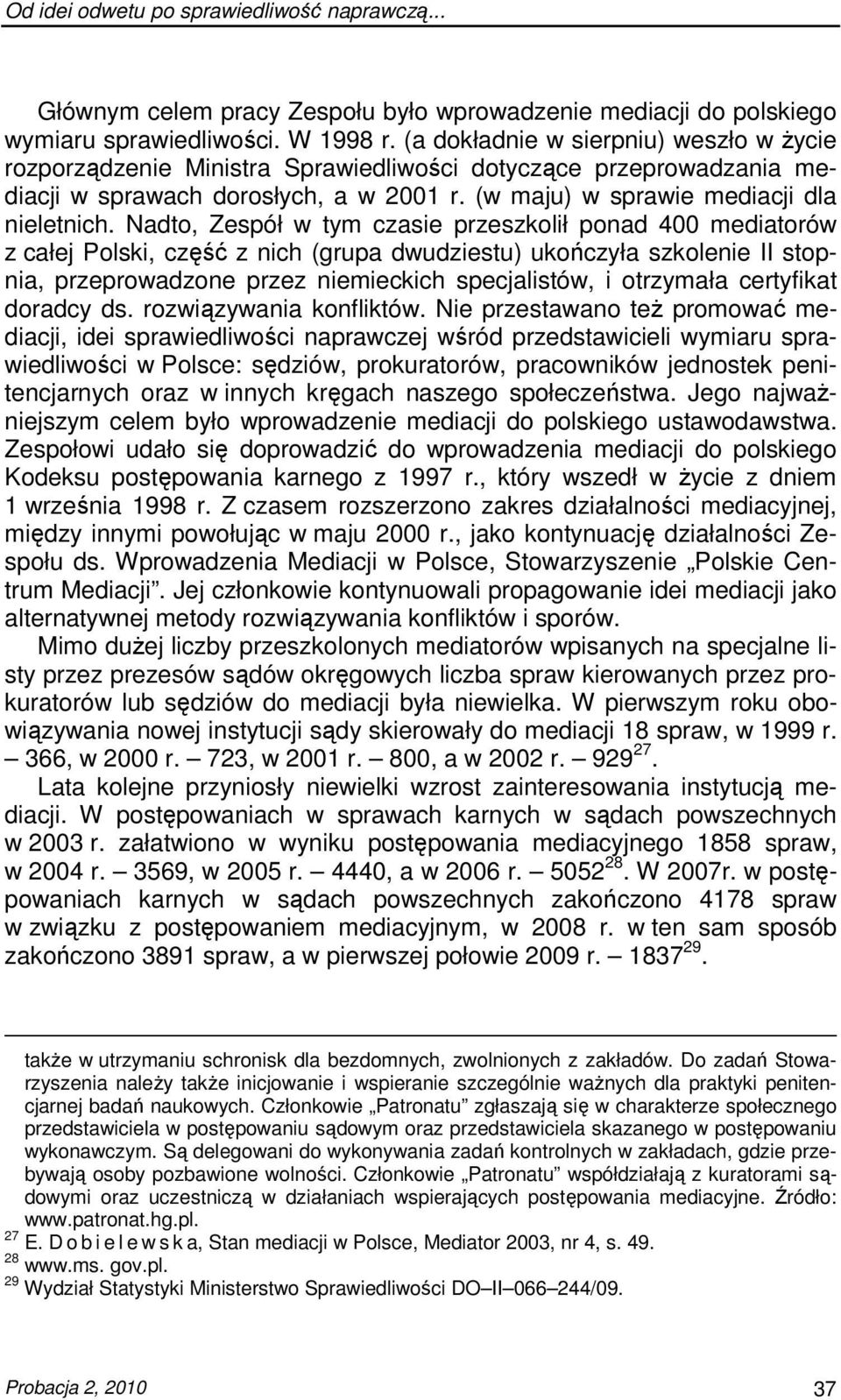 Nadto, Zespół w tym czasie przeszkolił ponad 400 mediatorów z całej Polski, część z nich (grupa dwudziestu) ukończyła szkolenie II stopnia, przeprowadzone przez niemieckich specjalistów, i otrzymała