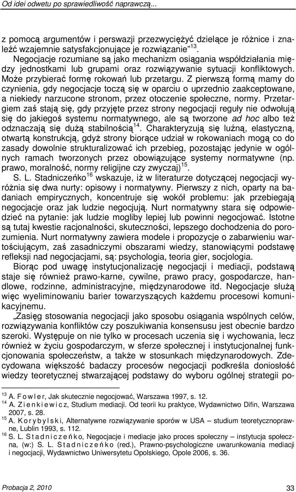 Z pierwszą formą mamy do czynienia, gdy negocjacje toczą się w oparciu o uprzednio zaakceptowane, a niekiedy narzucone stronom, przez otoczenie społeczne, normy.