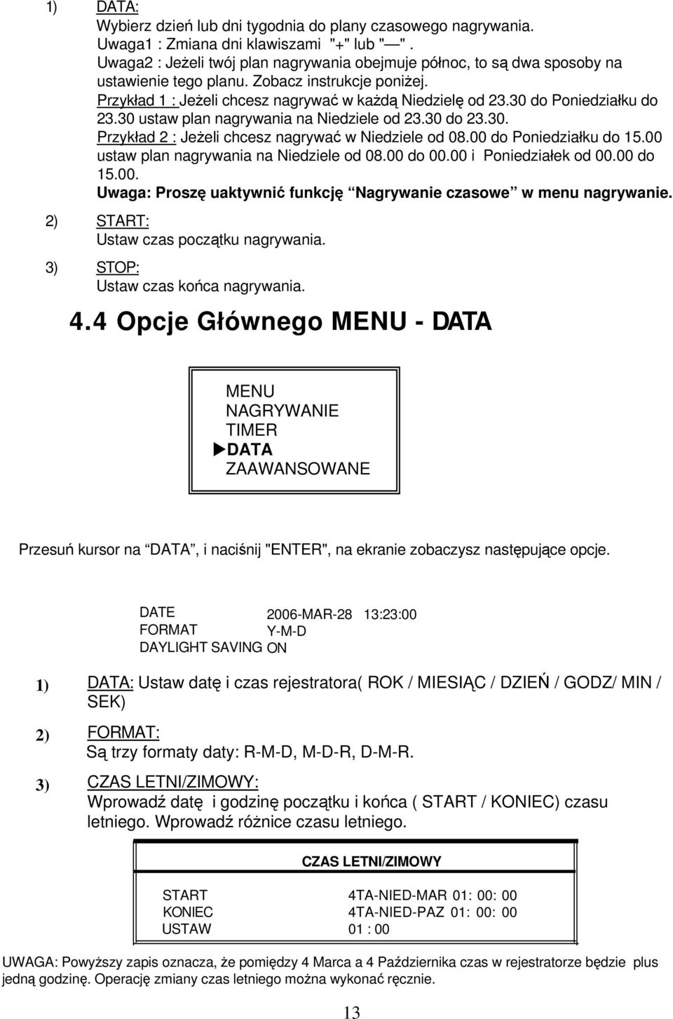 30 do Poniedziałku do 23.30 ustaw plan nagrywania na Niedziele od 23.30 do 23.30. Przykład 2 : Jeżeli chcesz nagrywać w Niedziele od 08.00 do Poniedziałku do 15.