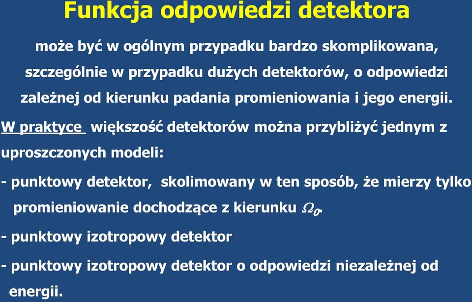 W praktyce większość detektorów można przybliżyć jednym z uproszczonych modeli: - punktowy detektor, skolimowany w ten