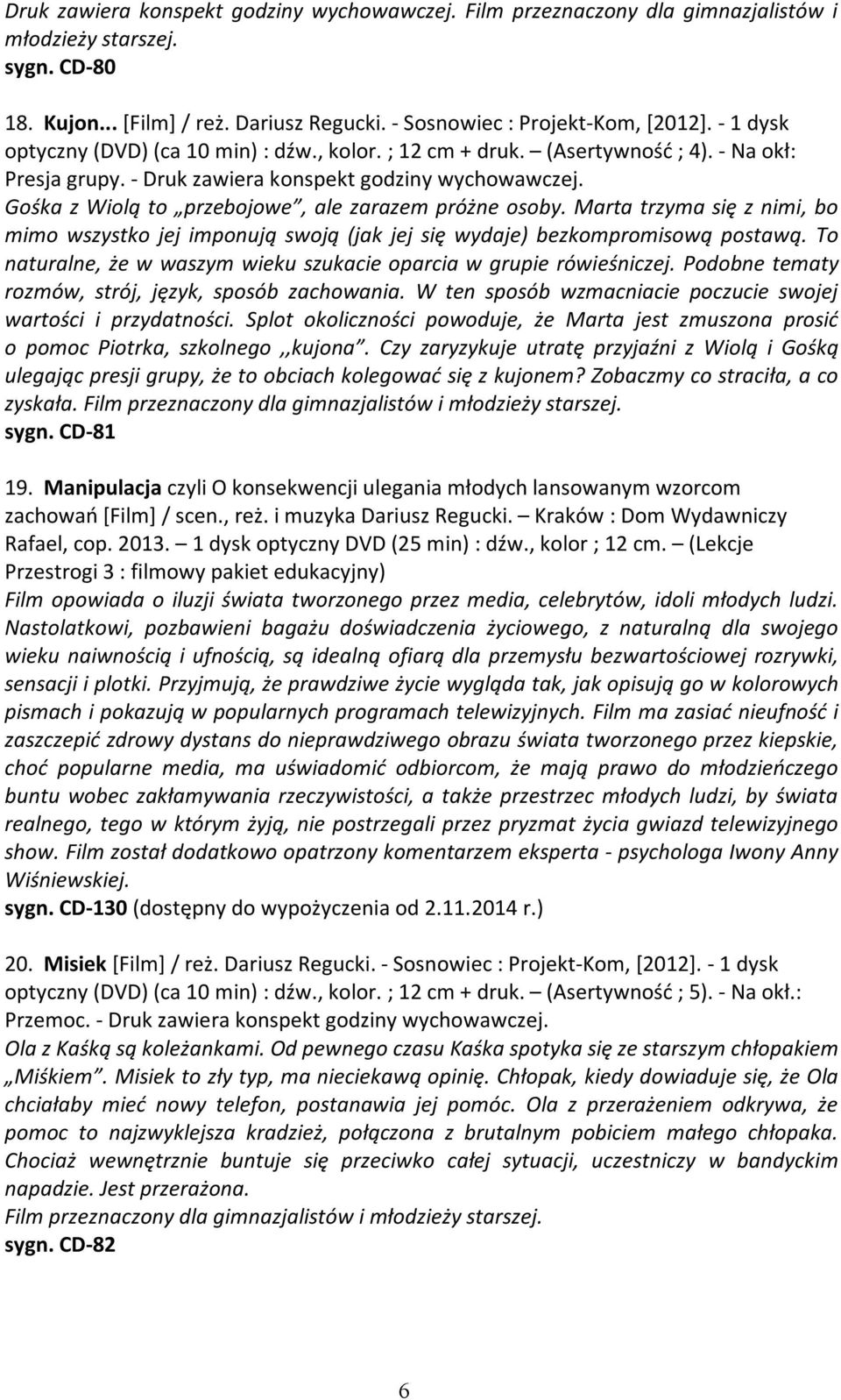 Gośka z Wiolą to przebojowe, ale zarazem próżne osoby. Marta trzyma się z nimi, bo mimo wszystko jej imponują swoją (jak jej się wydaje) bezkompromisową postawą.