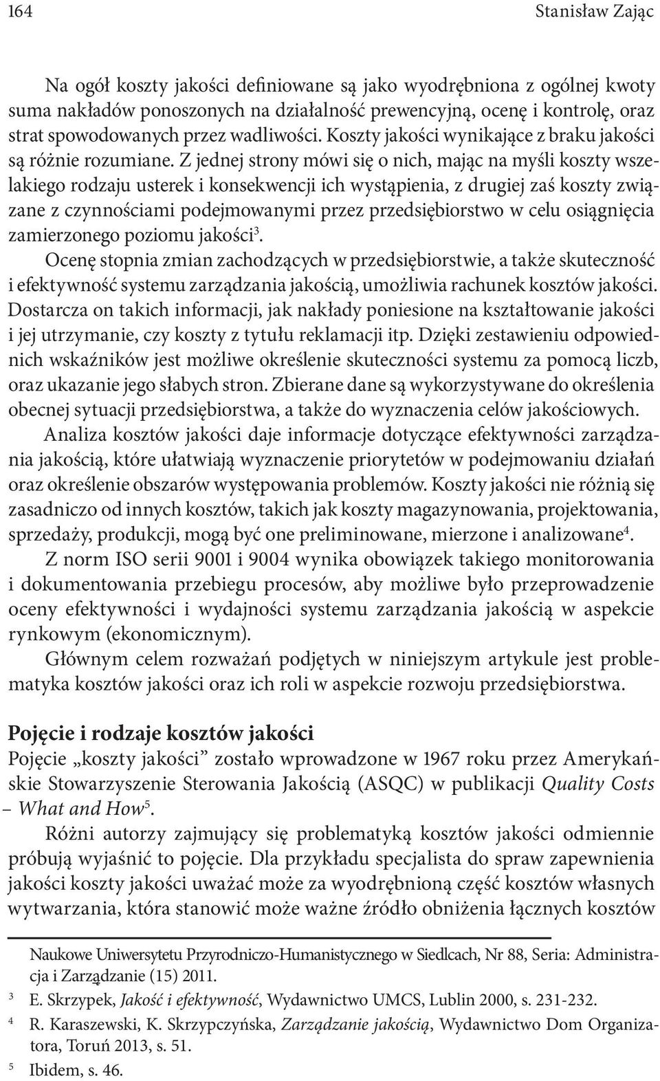 Z jednej strony mówi się o nich, mając na myśli koszty wszelakiego rodzaju usterek i konsekwencji ich wystąpienia, z drugiej zaś koszty związane z czynnościami podejmowanymi przez przedsiębiorstwo w