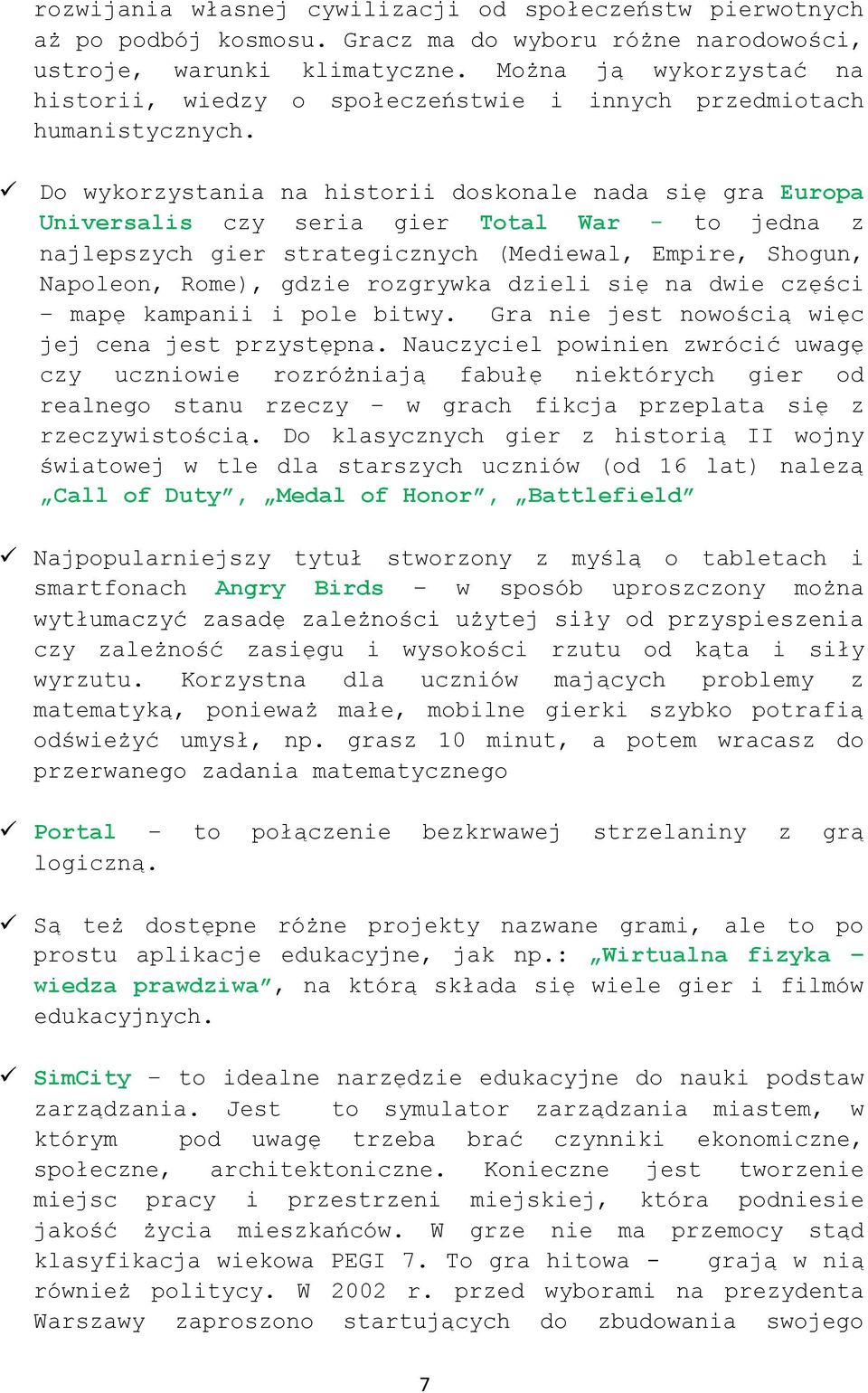 Do wykorzystania na historii doskonale nada się gra Europa Universalis czy seria gier Total War - to jedna z najlepszych gier strategicznych (Mediewal, Empire, Shogun, Napoleon, Rome), gdzie