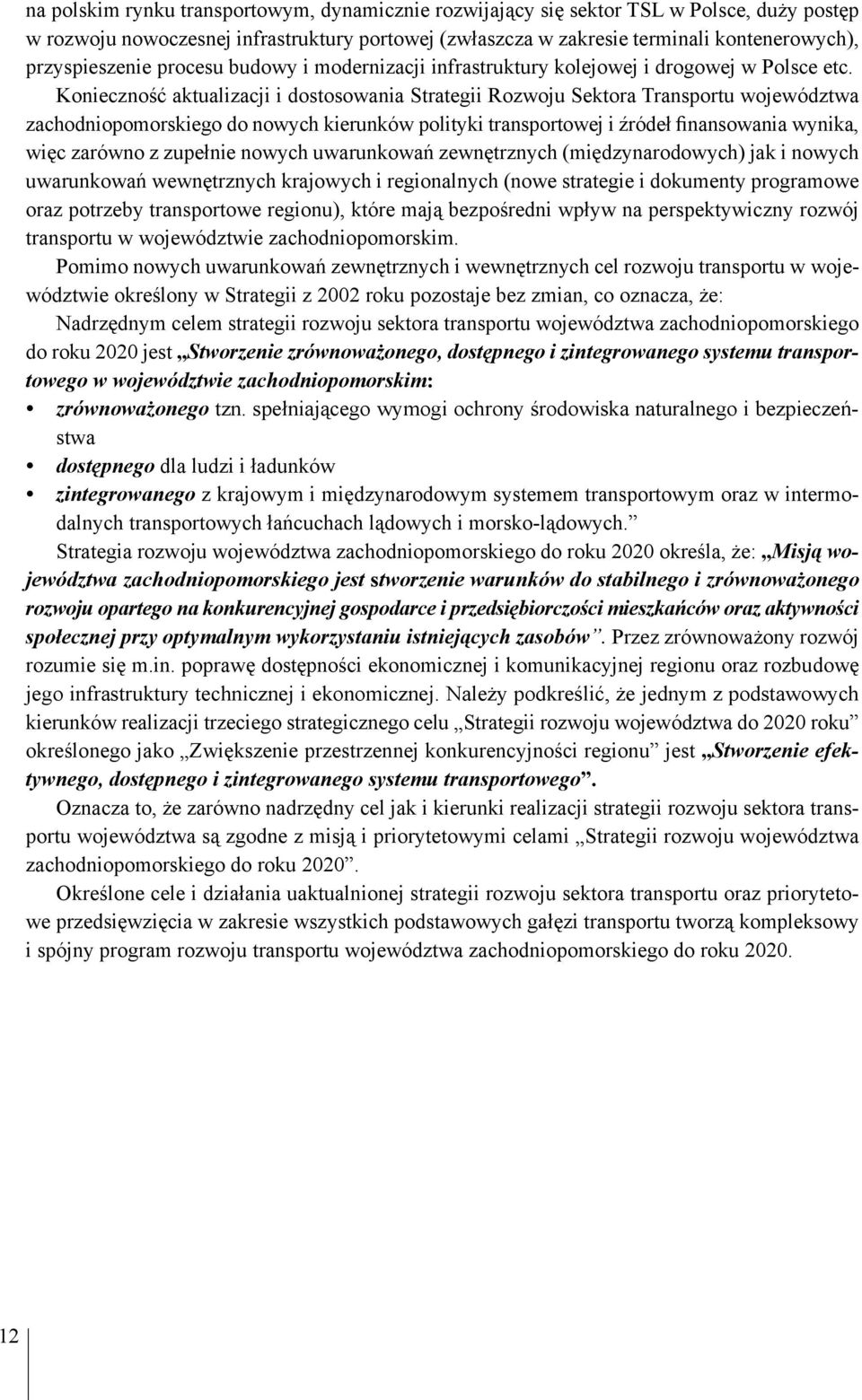 Konieczność aktualizacji i dostosowania Strategii Rozwoju Sektora Transportu województwa zachodniopomorskiego do nowych kierunków polityki transportowej i źródeł finansowania wynika, więc zarówno z