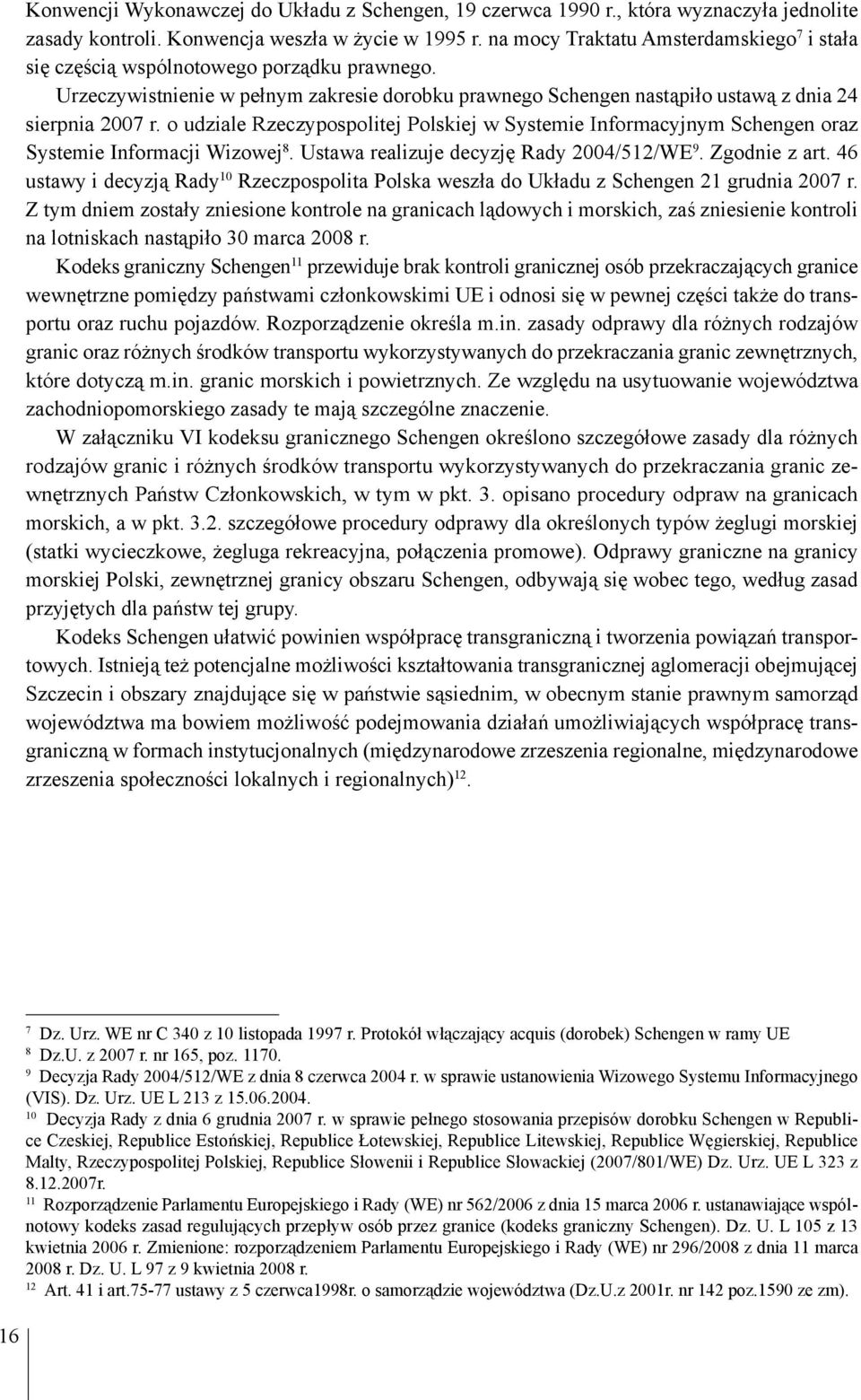 o udziale Rzeczypospolitej Polskiej w Systemie Informacyjnym Schengen oraz Systemie Informacji Wizowej 8. Ustawa realizuje decyzję Rady 2004/512/WE 9. Zgodnie z art.