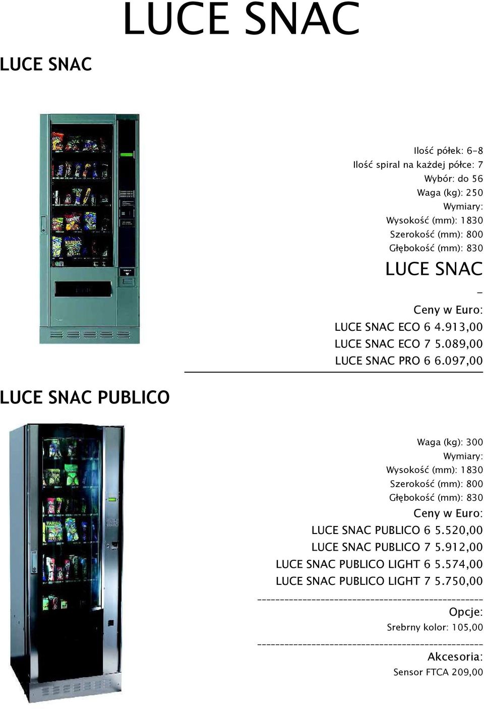 097,00 LUCE SNAC PUBLICO Waga (kg): 300 Wysokość (mm): 1830 Szerokość (mm): 800 Głębokość (mm): 830 LUCE SNAC PUBLICO 6 5.