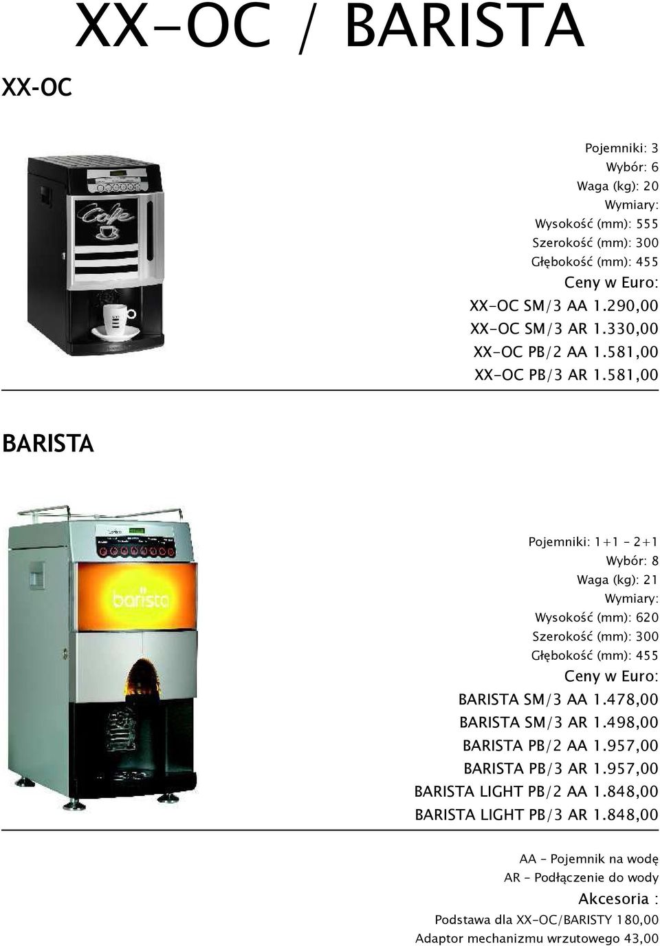 581,00 BARISTA Pojemniki: 1+1 2+1 Wybór: 8 Waga (kg): 21 Wysokość (mm): 620 Szerokość (mm): 300 Głębokość (mm): 455 BARISTA SM/3 AA 1.