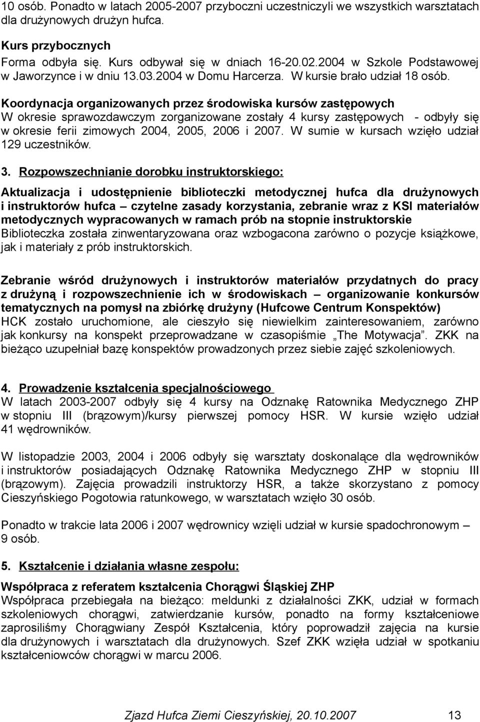 Koordynacja organizowanych przez środowiska kursów zastępowych W okresie sprawozdawczym zorganizowane zostały 4 kursy zastępowych - odbyły się w okresie ferii zimowych 2004, 2005, 2006 i 2007.