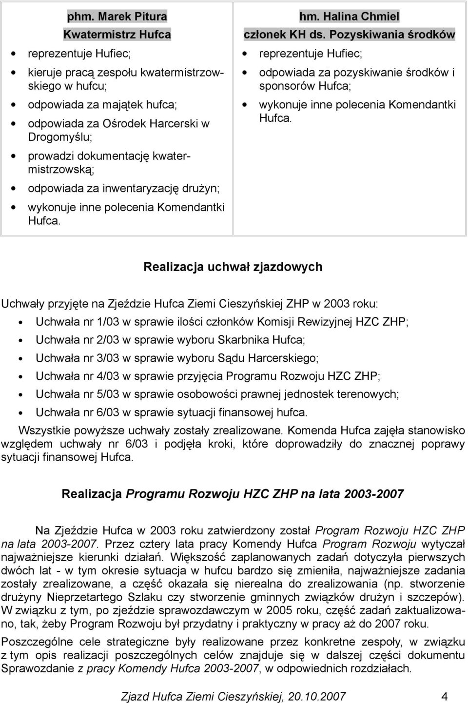 Pozyskiwania środków reprezentuje Hufiec; odpowiada za pozyskiwanie środków i sponsorów Hufca; wykonuje inne polecenia Komendantki Hufca.