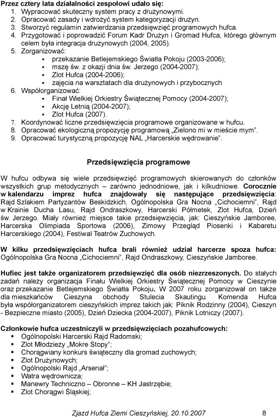 Zorganizować: przekazanie Betlejemskiego Światła Pokoju (2003-2006); mszę św. z okazji dnia św. Jerzego (2004-2007); Zlot Hufca (2004-2006); zajęcia na warsztatach dla drużynowych i przybocznych 6.