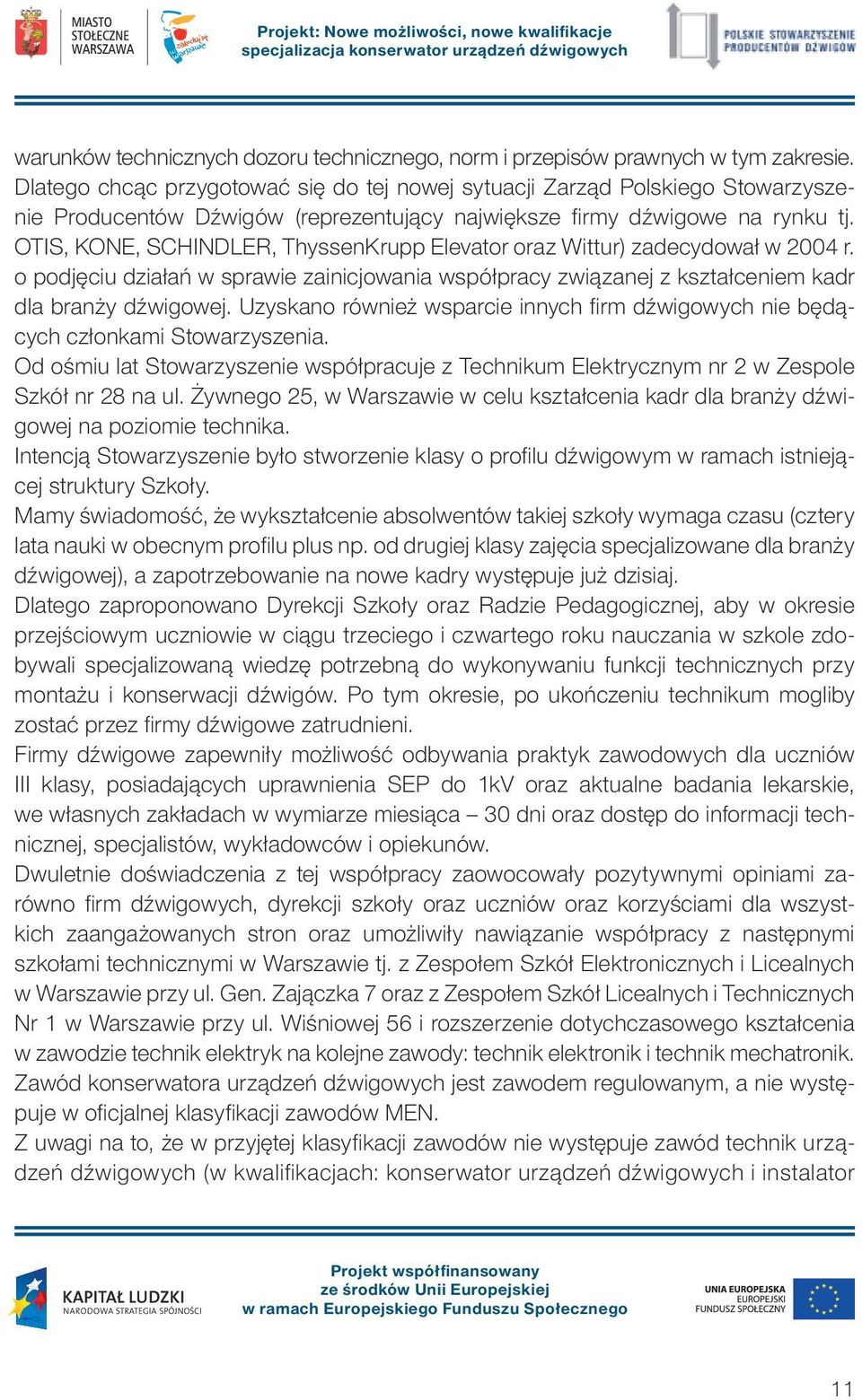 OTIS, KONE, SCHINDLER, ThyssenKrupp Elevator oraz Wittur) zadecydował w 2004 r. o podjęciu działań w sprawie zainicjowania współpracy związanej z kształceniem kadr dla branży dźwigowej.