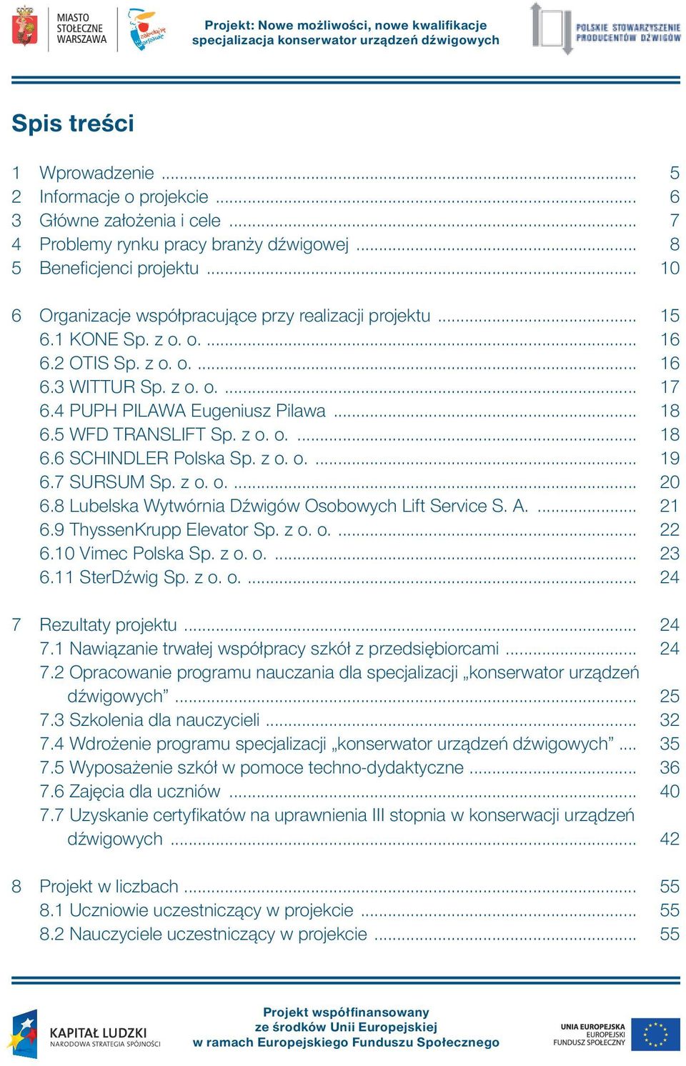 5 WFD TRANSLIFT Sp. z o. o.... 18 6.6 SCHINDLER Polska Sp. z o. o.... 19 6.7 SURSUM Sp. z o. o.... 20 6.8 Lubelska Wytwórnia Dźwigów Osobowych Lift Service S. A.... 21 6.9 ThyssenKrupp Elevator Sp.