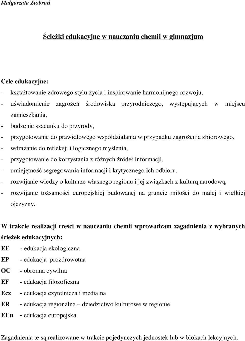 logicznego myślenia, - przygotowanie do korzystania z różnych źródeł informacji, - umiejętność segregowania informacji i krytycznego ich odbioru, - rozwijanie wiedzy o kulturze własnego regionu i jej