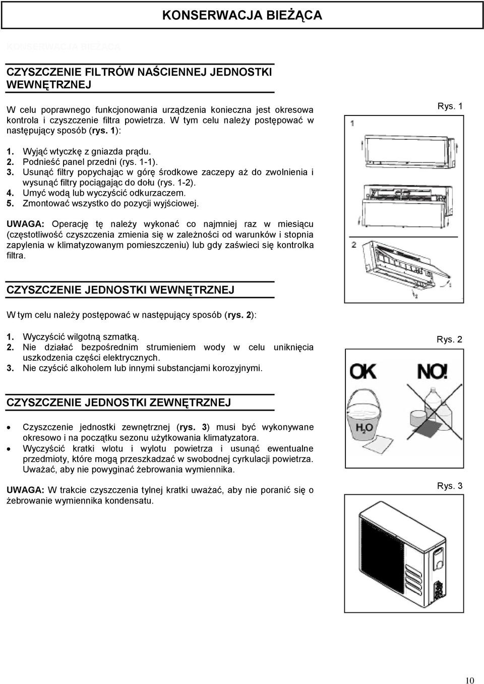 Usunąć filtry popychając w górę środkowe zaczepy aż do zwolnienia i wysunąć filtry pociągając do dołu (rys. 1-2). 4. Umyć wodą lub wyczyścić odkurzaczem. 5. Zmontować wszystko do pozycji wyjściowej.