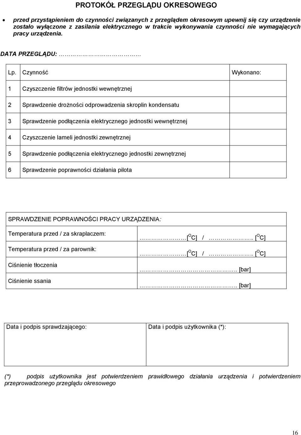 Czynność Wykonano: 1 Czyszczenie filtrów jednostki wewnętrznej 2 Sprawdzenie drożności odprowadzenia skroplin kondensatu 3 Sprawdzenie podłączenia elektrycznego jednostki wewnętrznej 4 Czyszczenie