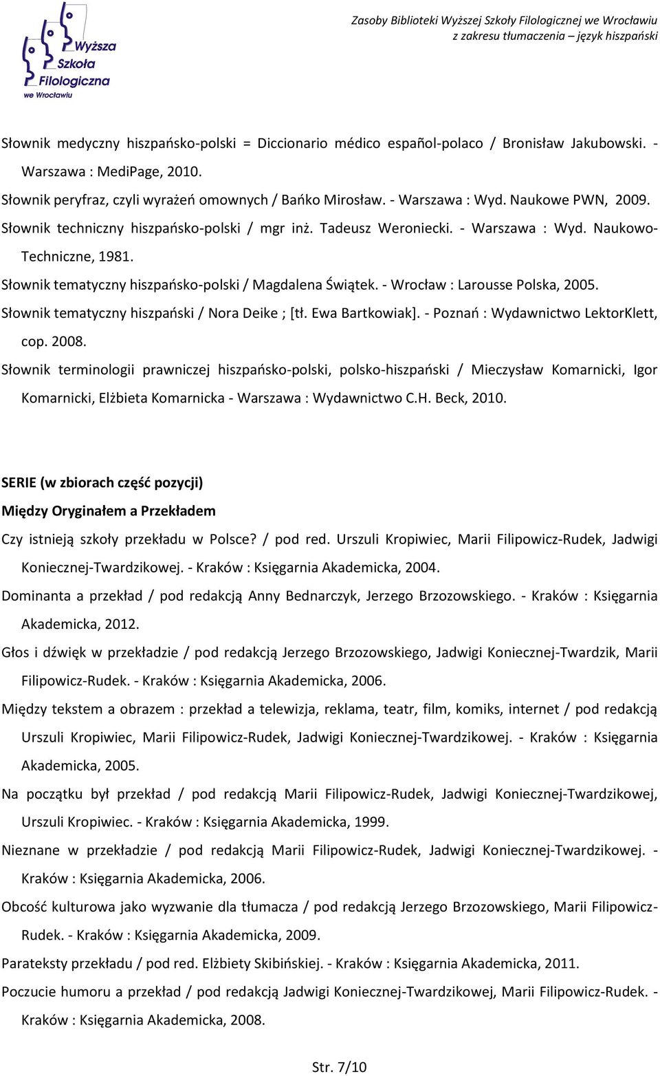 - Wrocław : Larousse Polska, 2005. Słownik tematyczny hiszpański / Nora Deike ; [tł. Ewa Bartkowiak]. - Poznań : Wydawnictwo LektorKlett, cop. 2008.