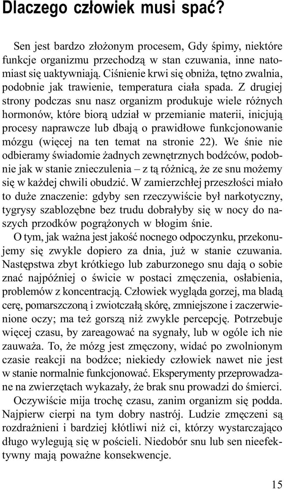 Z drugiej strony podczas snu nasz organizm produkuje wiele różnych hormonów, które biorą udział w przemianie materii, inicjują procesy naprawcze lub dbają o prawidłowe funkcjonowanie mózgu (więcej na