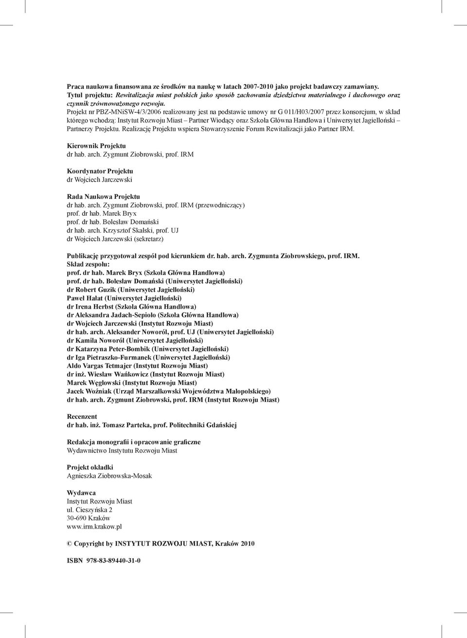 Projekt nr PBZ-MNiSW-4/3/2006 realizowany jest na podstawie umowy nr G 011/H03/2007 przez konsorcjum, w skład którego wchodzą: Instytut Rozwoju Miast Partner Wiodący oraz Szkoła Główna Handlowa i