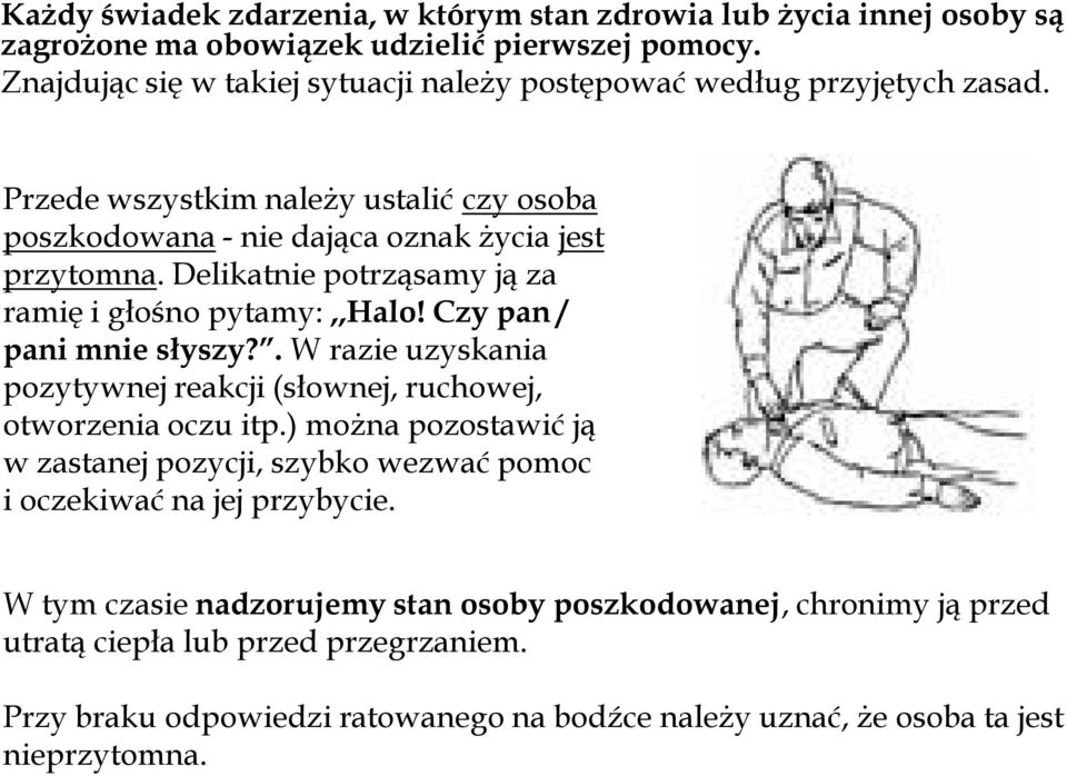 Delikatnie potrząsamy ją za ramię i głośno pytamy:,,halo! Czy pan / pani mnie słyszy?. W razie uzyskania pozytywnej reakcji (słownej, ruchowej, otworzenia oczu itp.