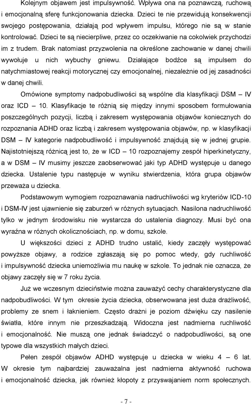 Dzieci te są niecierpliwe, przez co oczekiwanie na cokolwiek przychodzi im z trudem. Brak natomiast przyzwolenia na określone zachowanie w danej chwili wywołuje u nich wybuchy gniewu.