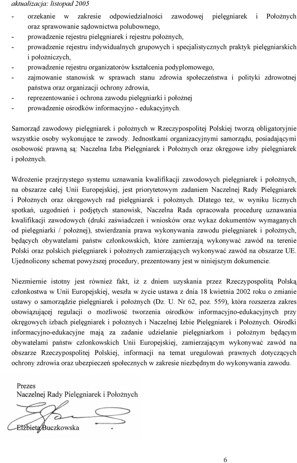 społeczeństwa i polityki zdrowotnej państwa oraz organizacji ochrony zdrowia, - reprezentowanie i ochrona zawodu pielęgniarki i położnej - prowadzenie ośrodków informacyjno - edukacyjnych.