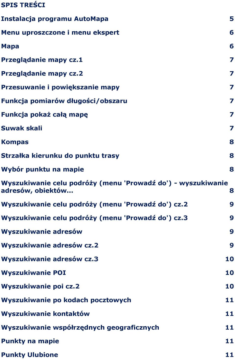 Wyszukiwanie celu podróży (menu 'Prowadź do') - wyszukiwanie adresów, obiektów... 8 Wyszukiwanie celu podróży (menu 'Prowadź do') cz.2 9 Wyszukiwanie celu podróży (menu 'Prowadź do') cz.