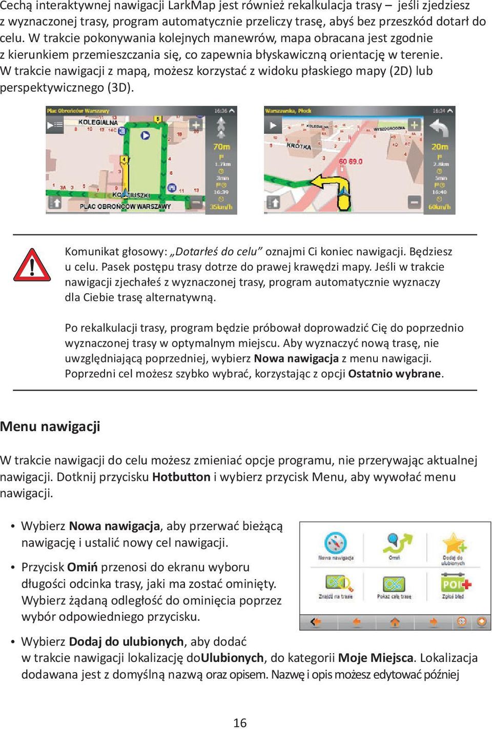 W trakcie nawigacji z mapą, możesz korzystać z widoku płaskiego mapy (2D) lub perspektywicznego (3D). Komunikat głosowy: Dotarłeś do celu oznajmi Ci koniec nawigacji. Będziesz u celu.