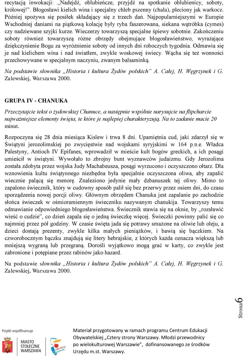 Najpopularniejszymi w Europie Wschodniej daniami na piątkową kolację były ryba faszerowana, siekana wątróbka (cymes) czy nadziewane szyjki kurze. Wieczerzy towarzyszą specjalne śpiewy sobotnie.