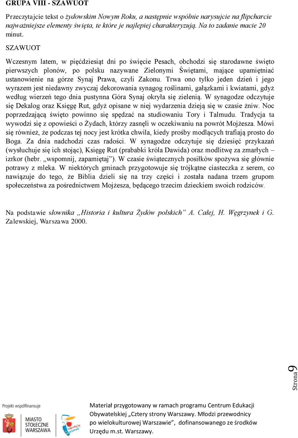 Trwa ono tylko jeden dzień i jego wyrazem jest niedawny zwyczaj dekorowania synagog roślinami, gałązkami i kwiatami, gdyż według wierzeń tego dnia pustynna Góra Synaj okryła się zielenią.