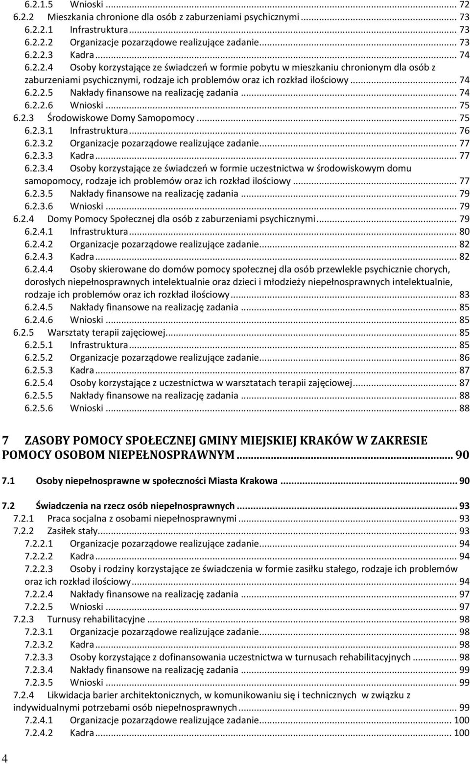 .. 74 6.2.2.6 Wnioski... 75 6.2.3 Środowiskowe Domy Samopomocy... 75 6.2.3.1 Infrastruktura... 76 6.2.3.2 Organizacje pozarządowe realizujące zadanie... 77 6.2.3.3 Kadra... 77 6.2.3.4 Osoby korzystające ze świadczeń w formie uczestnictwa w środowiskowym domu samopomocy, rodzaje ich problemów oraz ich rozkład ilościowy.