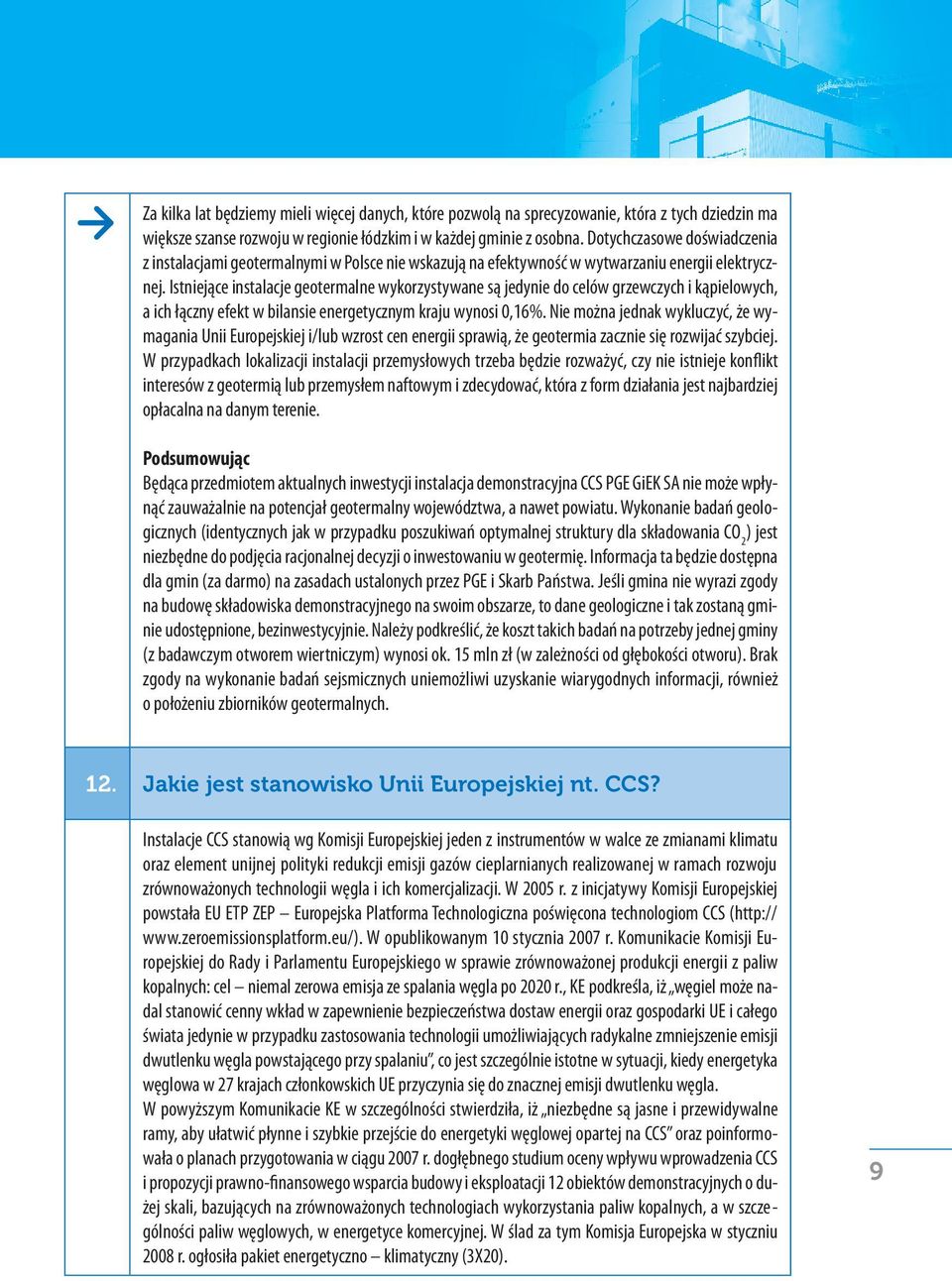 Istniejące instalacje geotermalne wykorzystywane są jedynie do celów grzewczych i kąpielowych, a ich łączny efekt w bilansie energetycznym kraju wynosi 0,16%.