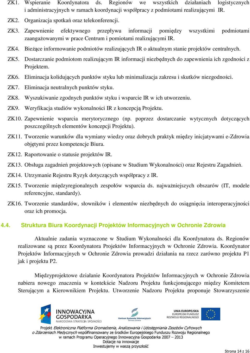 Bieżące informowanie podmiotów realizujących IR o aktualnym stanie projektów centralnych. ZK5. Dostarczanie podmiotom realizującym IR informacji niezbędnych do zapewnienia ich zgodności z Projektem.