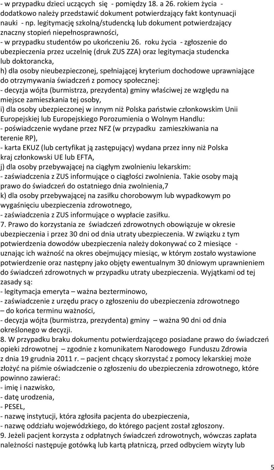 roku życia - zgłoszenie do ubezpieczenia przez uczelnię (druk ZUS ZZA) oraz legitymacja studencka lub doktorancka, h) dla osoby nieubezpieczonej, spełniającej kryterium dochodowe uprawniające do