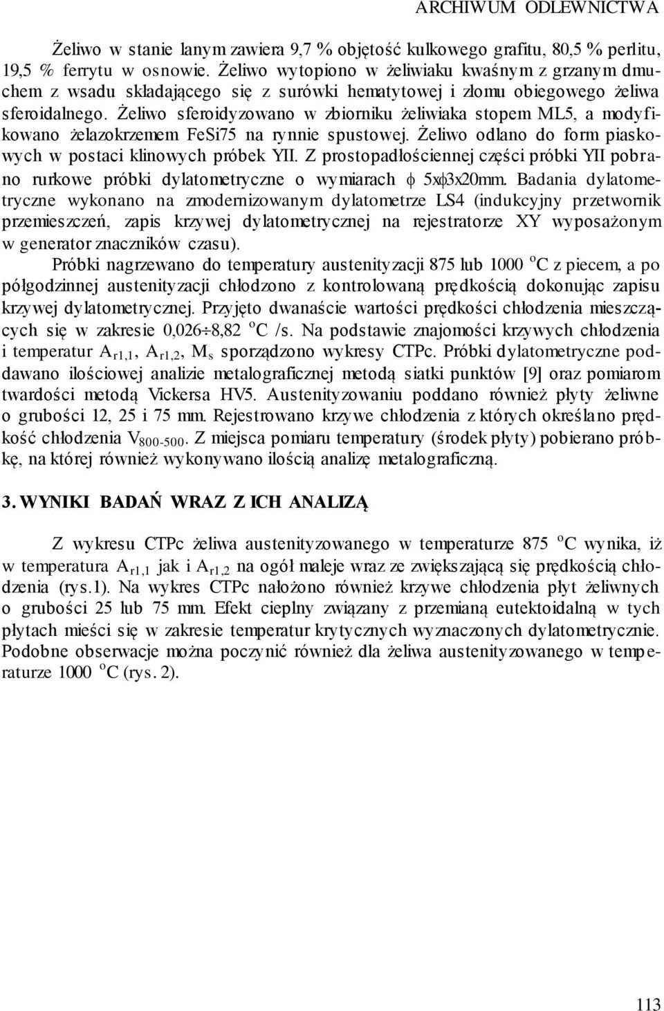 Żeliwo sferoidyzowano w zbiorniku żeliwiaka stopem ML5, a modyfikowano żelazokrzemem FeSi75 na rynnie spustowej. Żeliwo odlano do form piaskowych w postaci klinowych próbek YII.