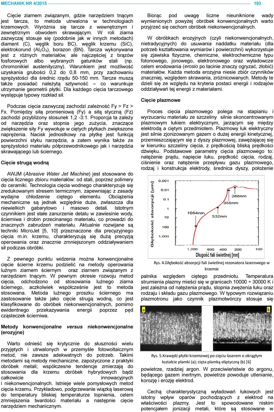 W roli ziarna zazwyczaj stosuje się (podobnie jak w innych metodach) diament (C), węglik boru BC), węglik krzemu (SiC), elektrokorund (Al 2 O 3 ), borazon (BN).