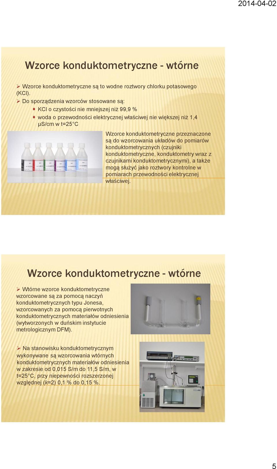 do wzorcowania układów do pomiarów konduktometrycznych (czujniki konduktometryczne, konduktometry wraz z czujnikami konduktometrycznymi), a także mogą służyć jako roztwory kontrolne w pomiarach