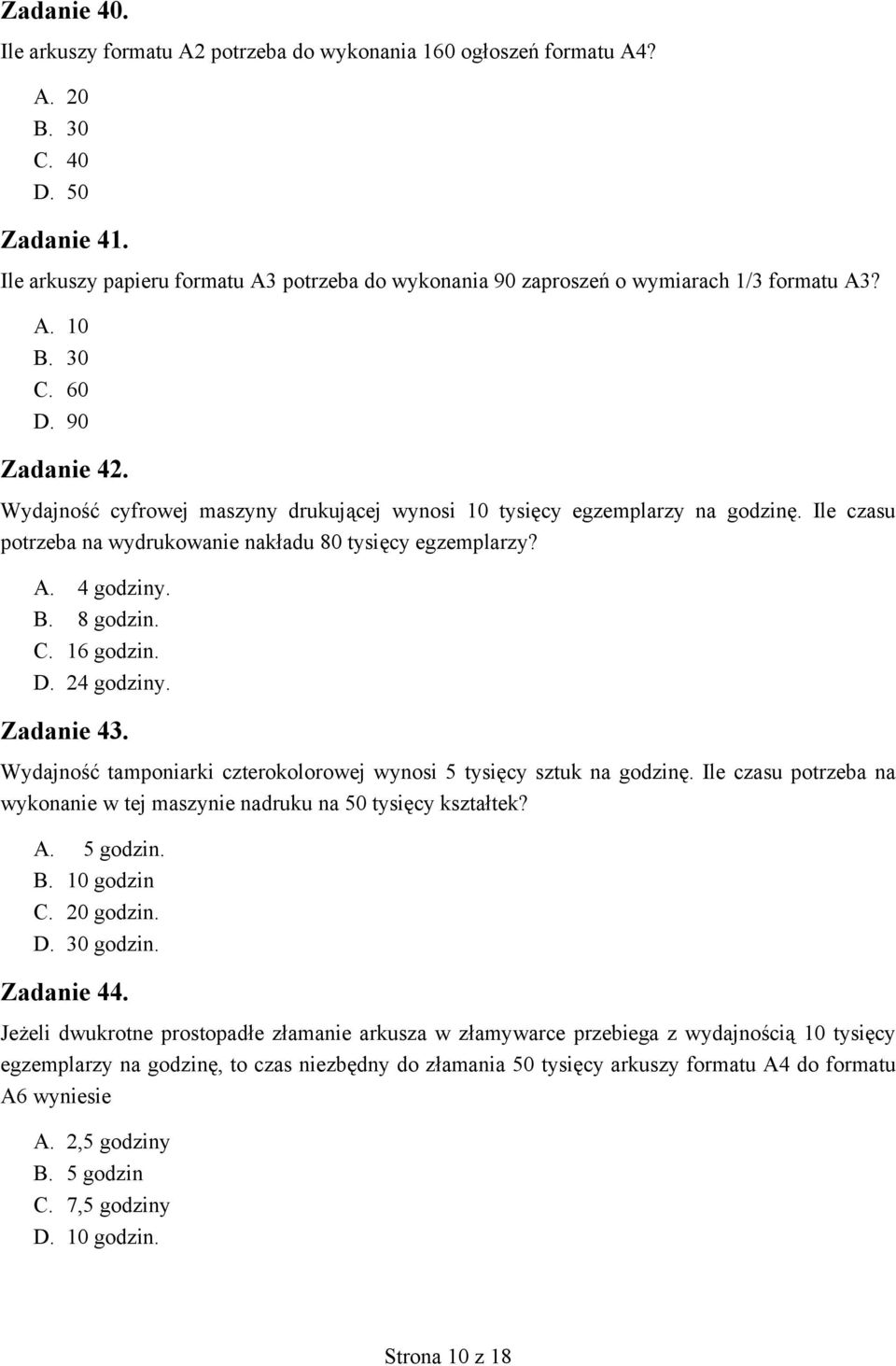 Wydajność cyfrowej maszyny drukującej wynosi 10 tysięcy egzemplarzy na godzinę. Ile czasu potrzeba na wydrukowanie nakładu 80 tysięcy egzemplarzy? A. 4 godziny. B. 8 godzin. C. 16 godzin. D.