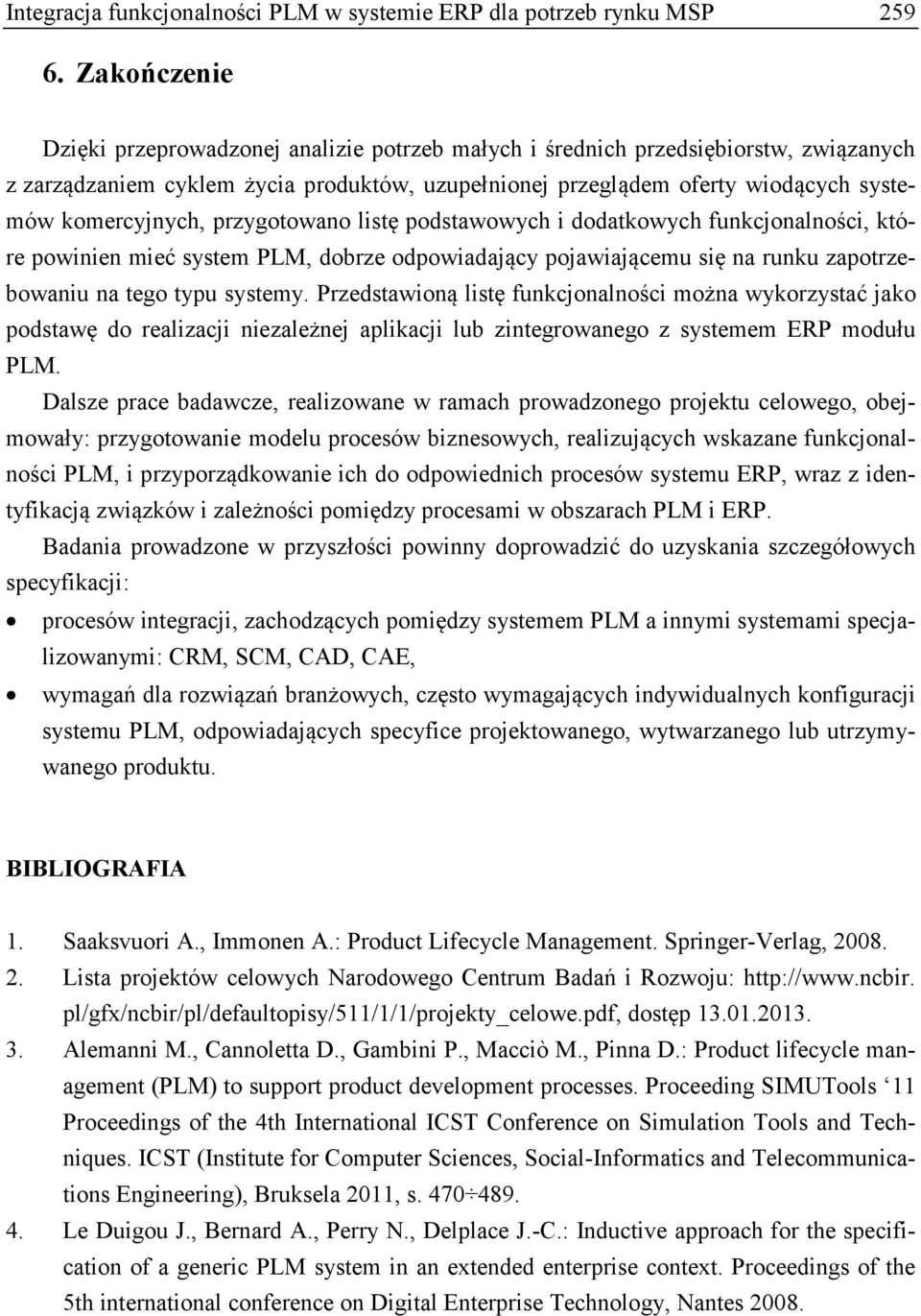 komercyjnych, przygotowano listę podstawowych i dodatkowych funkcjonalności, które powinien mieć system PLM, dobrze odpowiadający pojawiającemu się na runku zapotrzebowaniu na tego typu systemy.