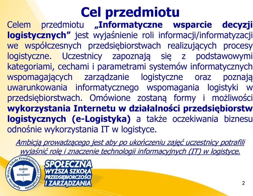 Uczestnicy zapoznają się z podstawowymi kategoriami, cechami i parametrami systemów informatycznych wspomagających zarządzanie logistyczne oraz poznają uwarunkowania informatycznego