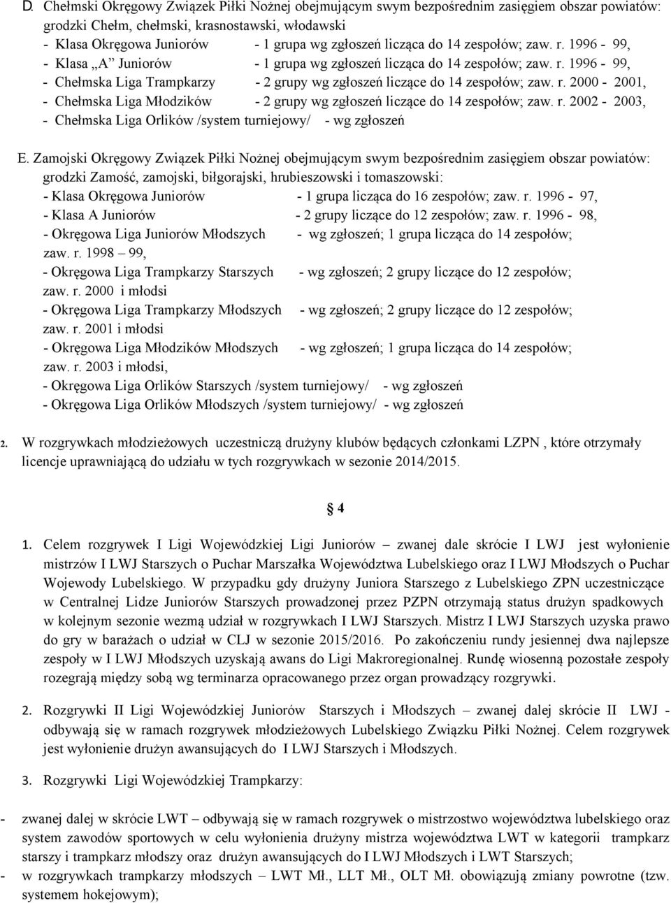 r. 2000-2001, - Chełmska Liga Młodzików - 2 grupy wg zgłoszeń liczące do 14 zespołów; zaw. r. 2002-2003, - Chełmska Liga Orlików /system turniejowy/ - wg zgłoszeń E.