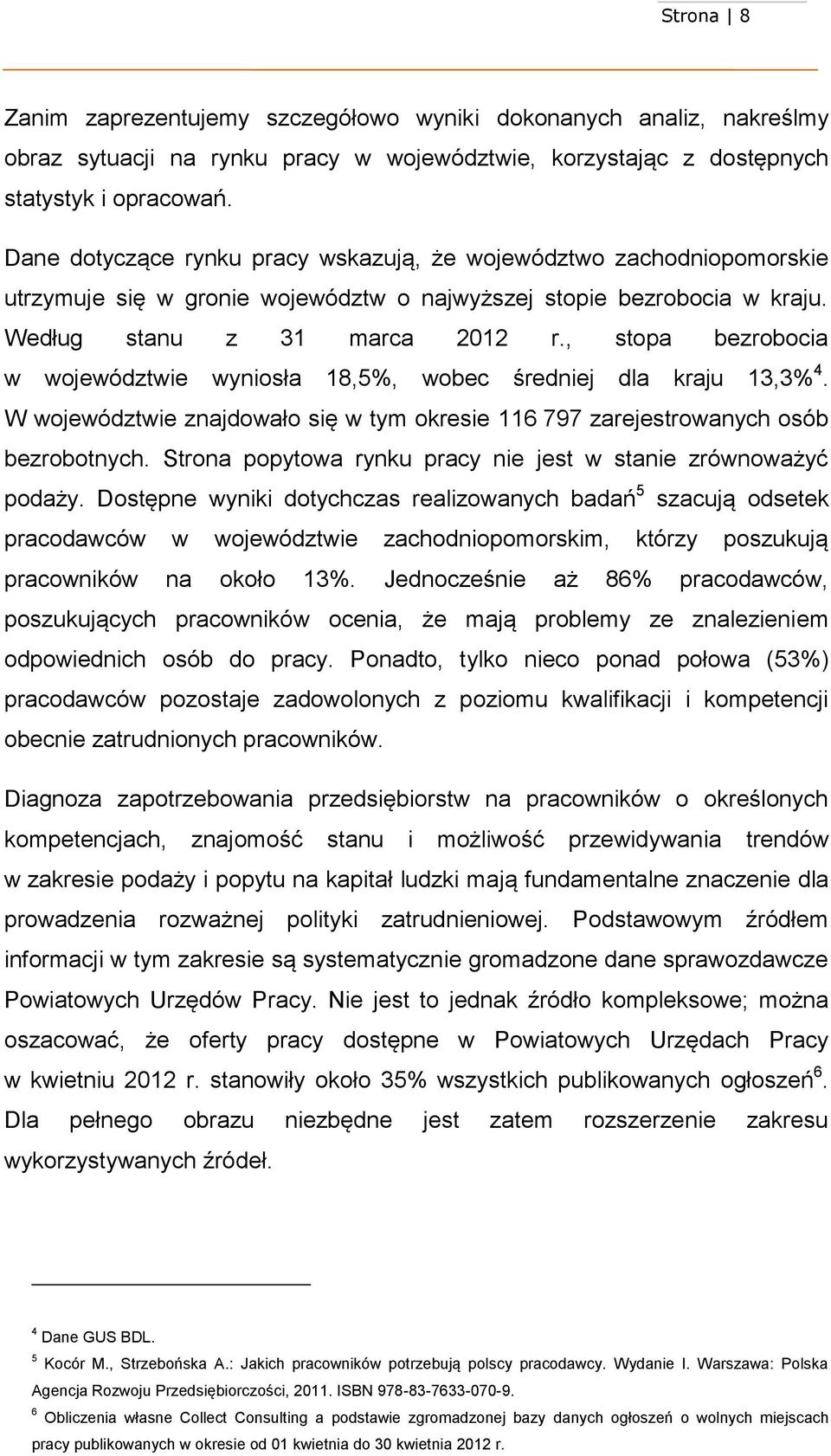 , stopa bezrobocia w województwie wyniosła 8,5%, wobec średniej dla kraju 3,3% 4. W województwie znajdowało się w tym okresie 6 797 zarejestrowanych osób bezrobotnych.