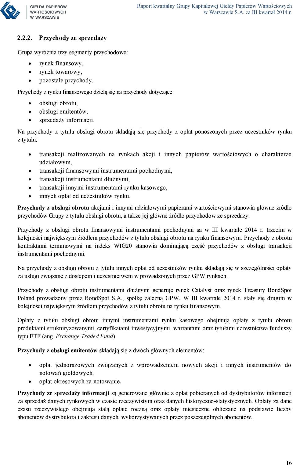 Na przychody z tytułu obsługi obrotu składają się przychody z opłat ponoszonych przez uczestników rynku z tytułu: transakcji realizowanych na rynkach akcji i innych papierów wartościowych o