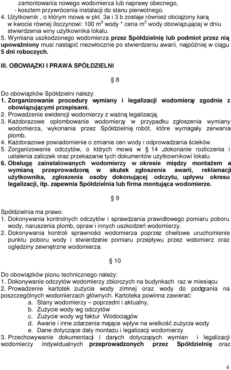 Wymiana uszkodzonego wodomierza przez Spółdzielnię lub podmiot przez nią upoważniony musi nastąpić niezwłocznie po stwierdzeniu awarii, najpóźniej w ciągu 5 dni roboczych. III.