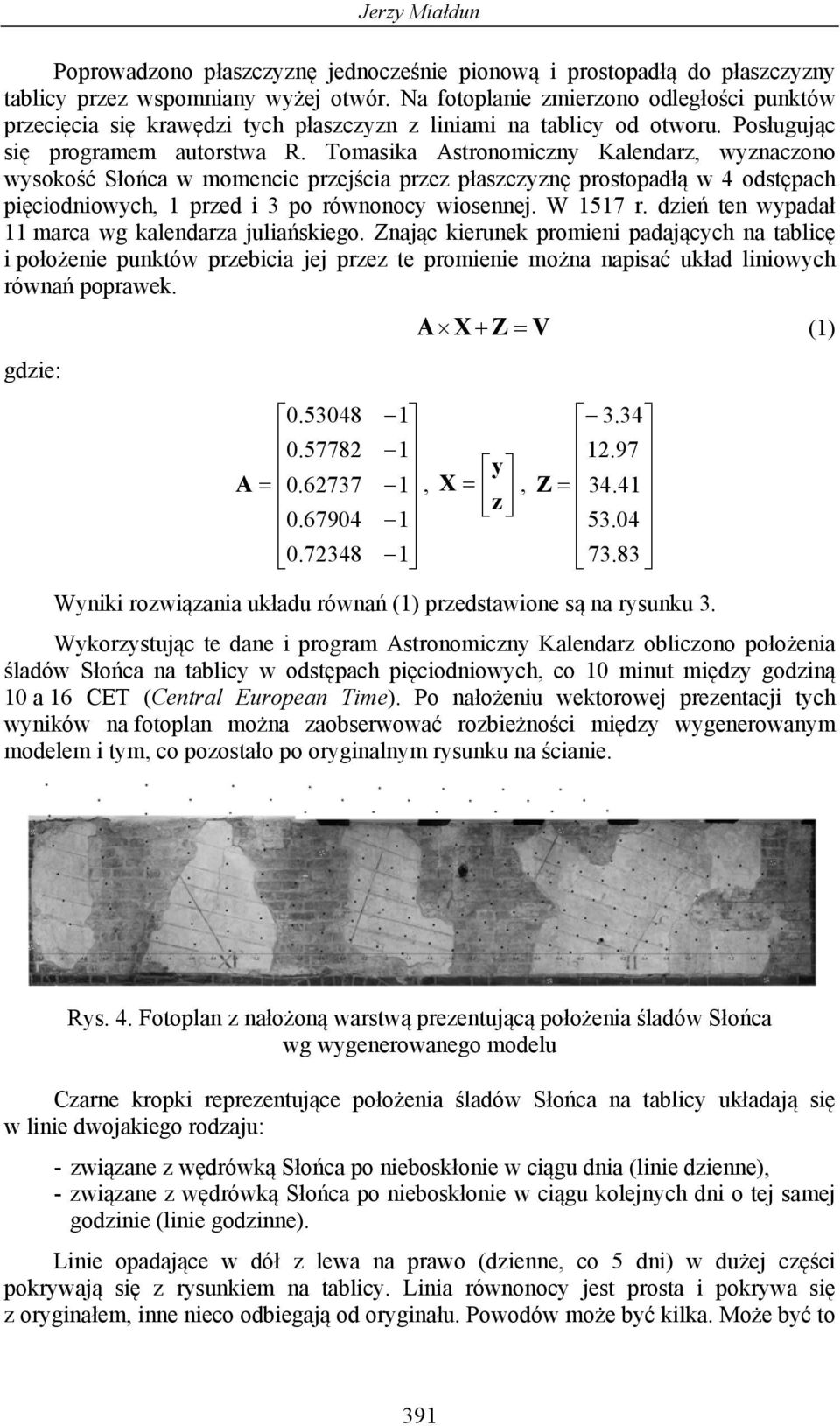 Tomasika Astronomiczny Kalendarz, wyznaczono wysokość Słońca w momencie przejścia przez płaszczyznę prostopadłą w 4 odstępach pięciodniowych, 1 przed i 3 po równonocy wiosennej. W 1517 r.