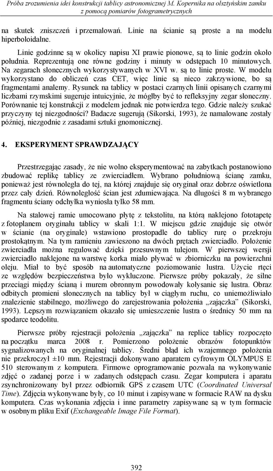 Reprezentują one równe godziny i minuty w odstępach 10 minutowych. Na zegarach słonecznych wykorzystywanych w XVI w. są to linie proste.