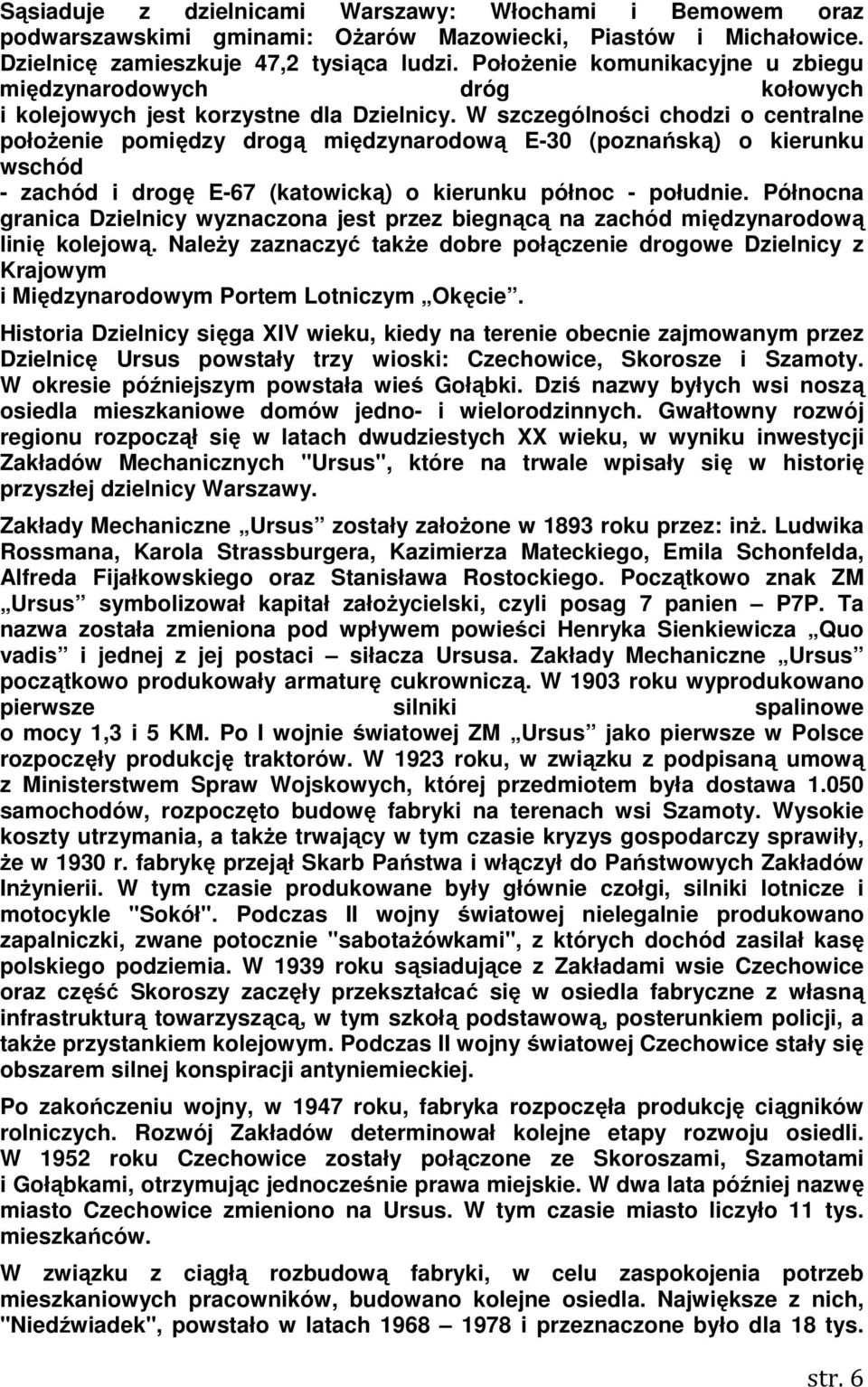 W szczególności chodzi o centralne połoŝenie pomiędzy drogą międzynarodową E-30 (poznańską) o kierunku wschód - zachód i drogę E-67 (katowicką) o kierunku północ - południe.