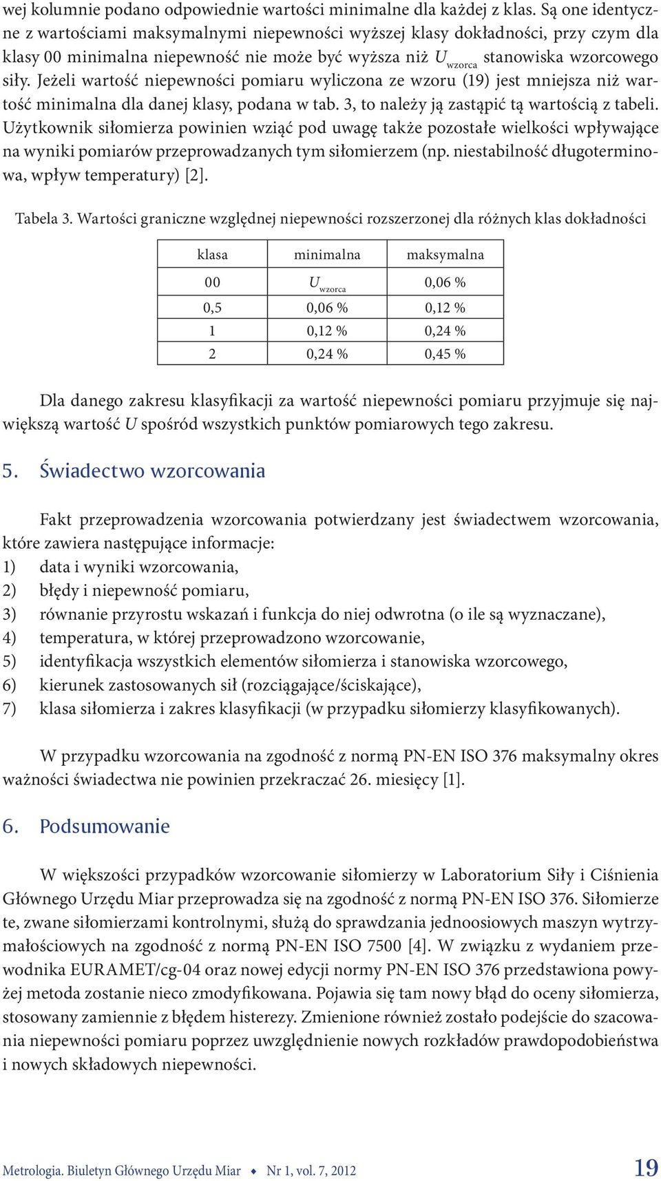 Jeżeli wartość niepewności pomiaru wyliczona ze wzoru (19) jest mniejsza niż wartość minimalna dla danej klasy, podana w tab. 3, to należy ją zastąpić tą wartością z tabeli.