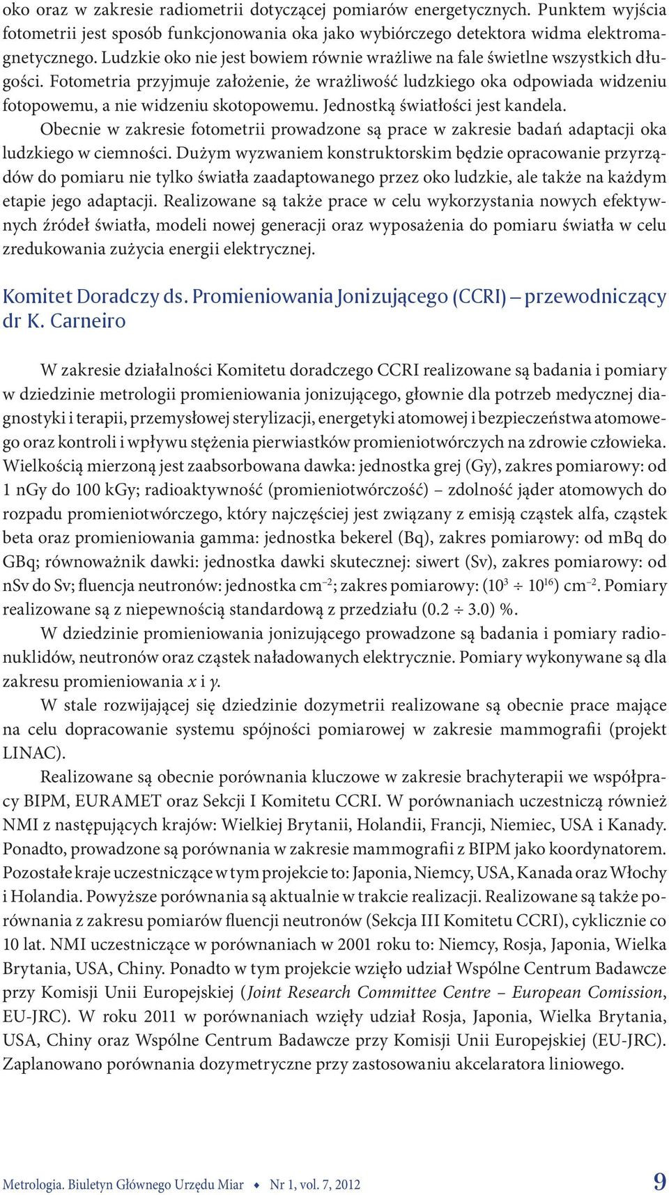 Jednostką światłości jest kandela. Obecnie w zakresie fotometrii prowadzone są prace w zakresie badań adaptacji oka ludzkiego w ciemności.