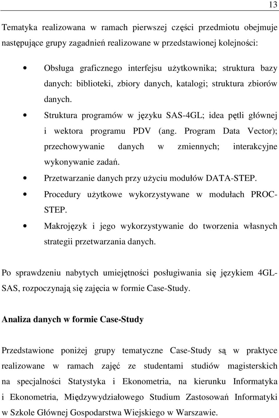 Program Data Vector); przechowywanie danych w zmiennych; interakcyjne wykonywanie zadań. Przetwarzanie danych przy uŝyciu modułów DATA-STEP. Procedury uŝytkowe wykorzystywane w modułach PROC- STEP.