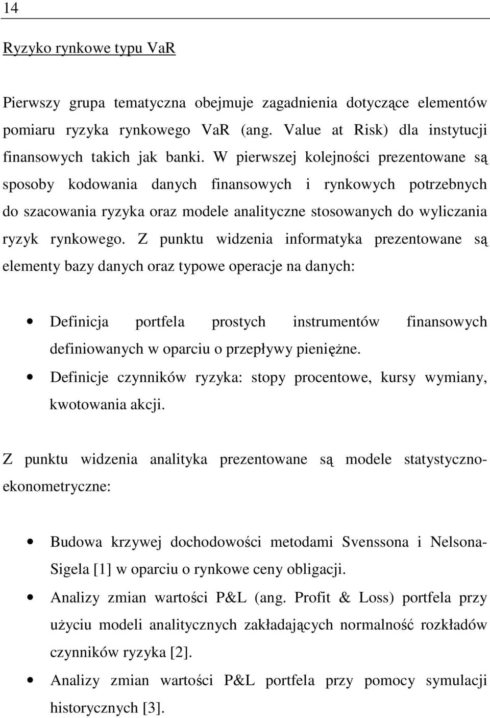 Z punktu widzenia informatyka prezentowane są elementy bazy danych oraz typowe operacje na danych: Definicja portfela prostych instrumentów finansowych definiowanych w oparciu o przepływy pienięŝne.